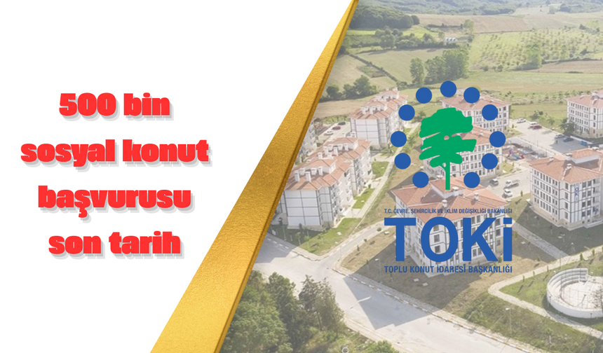TOKİ son başvuru tarihi: 500 bin sosyal konut banka başvurusu ne zamana kadar? Kura çekilişi ve sonuç tarihleri!